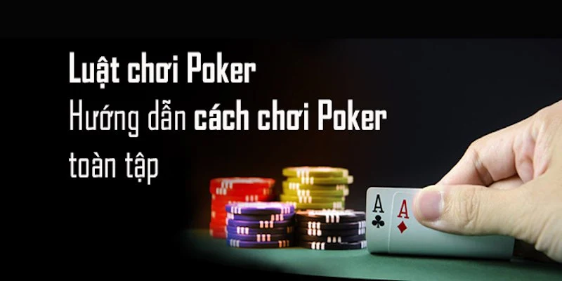 Các luật chơi Poker cơ bản mọi người cần phải biết