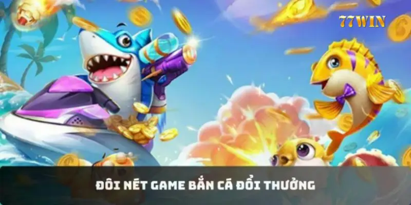 Đôi nét game bắn cá đổi thưởng