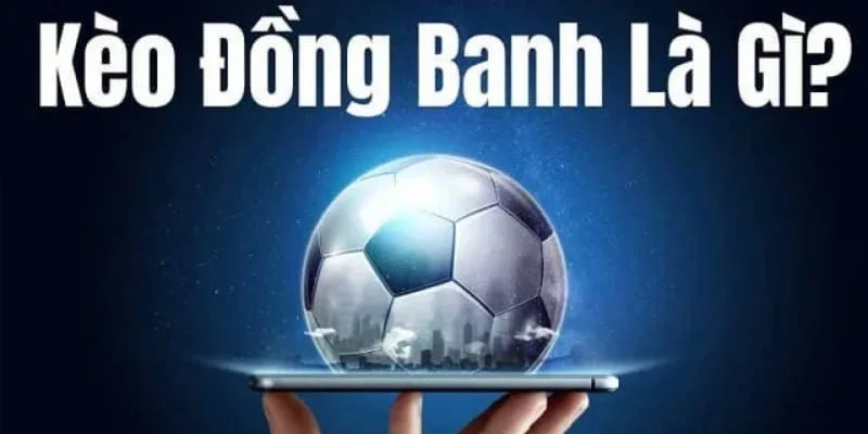 Sơ lược thông tin chung về kèo đồng banh